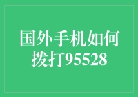 国外手机如何拨打95528：跨越国界的服务访问指南