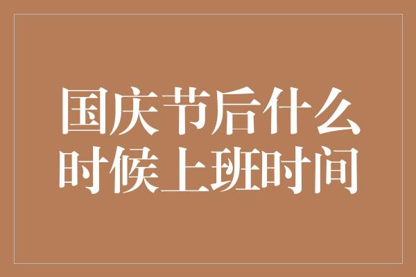 国庆节后什么时候上班时间