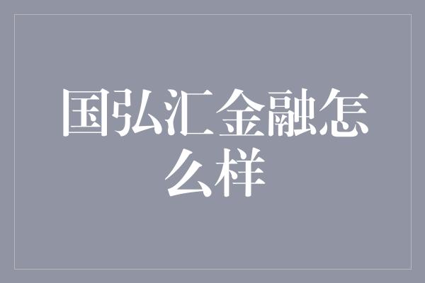 国弘汇金融怎么样