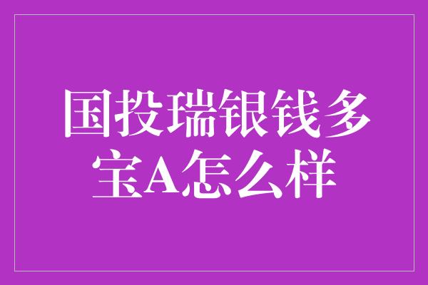 国投瑞银钱多宝A怎么样