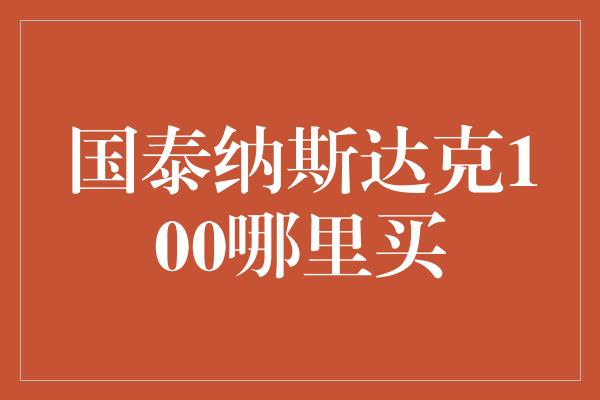 国泰纳斯达克100哪里买