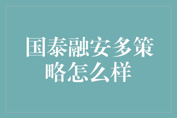 国泰融安多策略怎么样