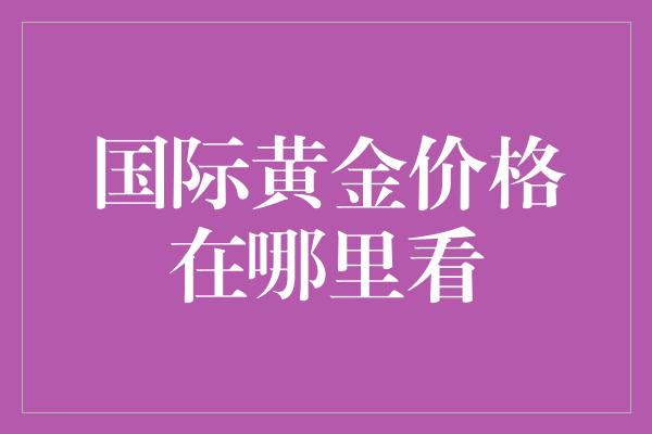 国际黄金价格在哪里看