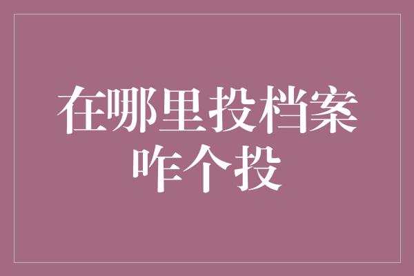 在哪里投档案咋个投