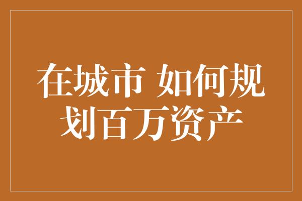 在城市 如何规划百万资产