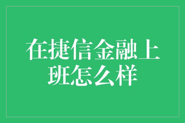 在捷信金融上班怎么样