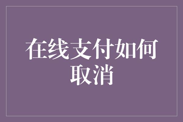 在线支付如何取消