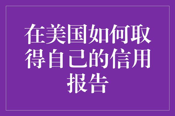 在美国如何取得自己的信用报告