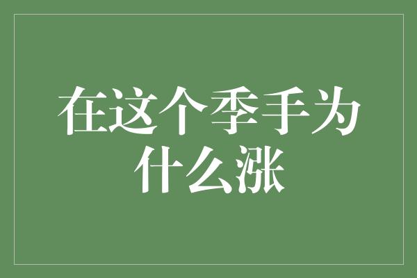 在这个季手为什么涨