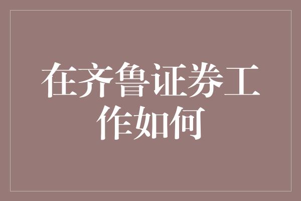 在齐鲁证券工作如何