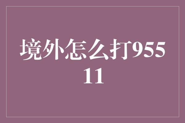 境外怎么打95511