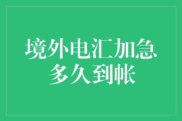 境外电汇加急多久到帐