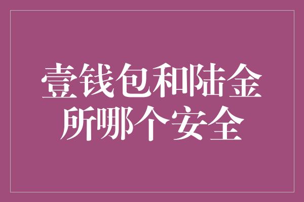 壹钱包和陆金所哪个安全