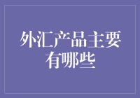 外汇产品主要有哪些：构成全球金融市场的重要基石