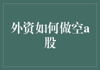 外资如何做空A股市场：模式与策略分析