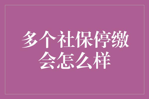 多个社保停缴会怎么样