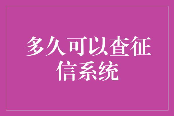 多久可以查征信系统