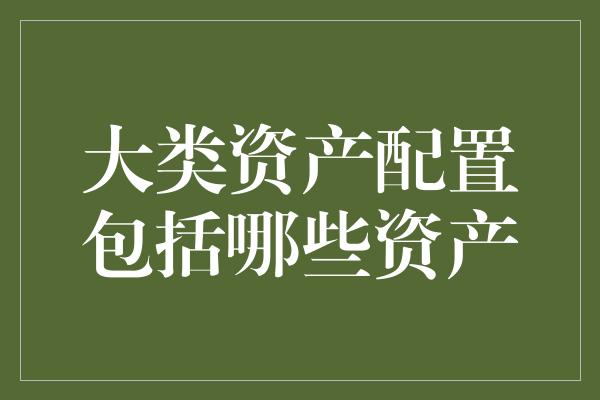 大类资产配置包括哪些资产