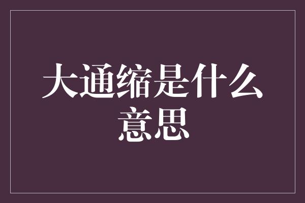 大通缩是什么意思