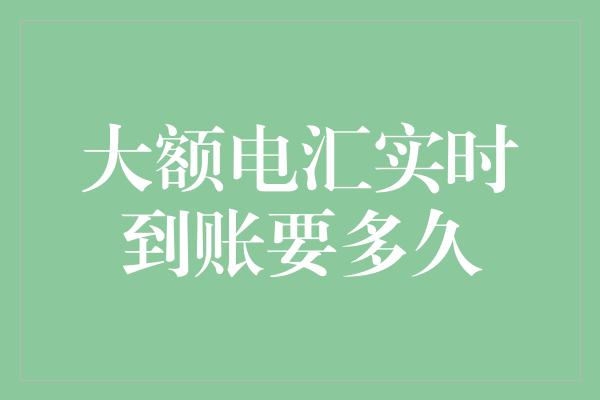 大额电汇实时到账要多久