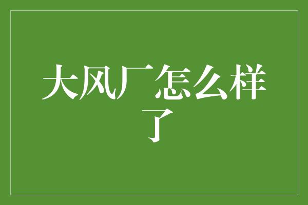 大风厂怎么样了