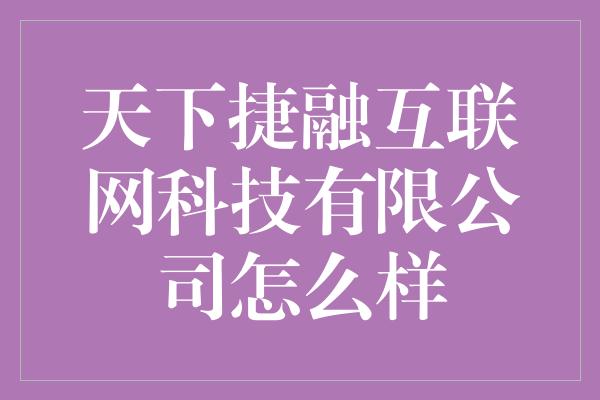 天下捷融互联网科技有限公司怎么样