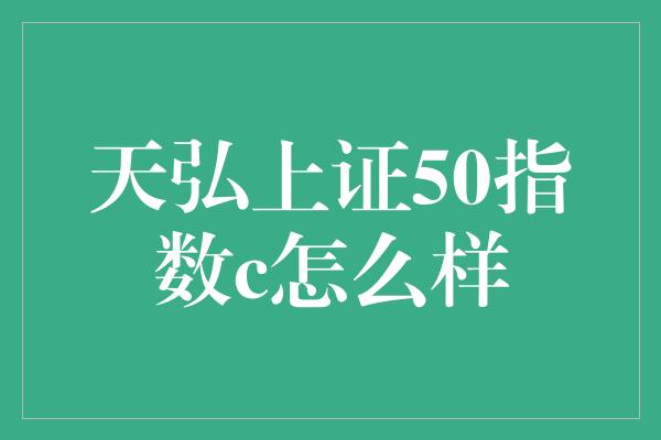 天弘上证50指数c怎么样