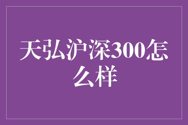 天弘沪深300怎么样