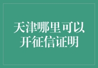 天津的征信证明去哪儿开？别急，跟我走，保准让你开开心心拿到手！