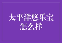 太平洋悠乐宝：您身边的宝藏还是我的坑宝？