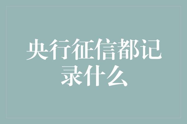 央行征信都记录什么