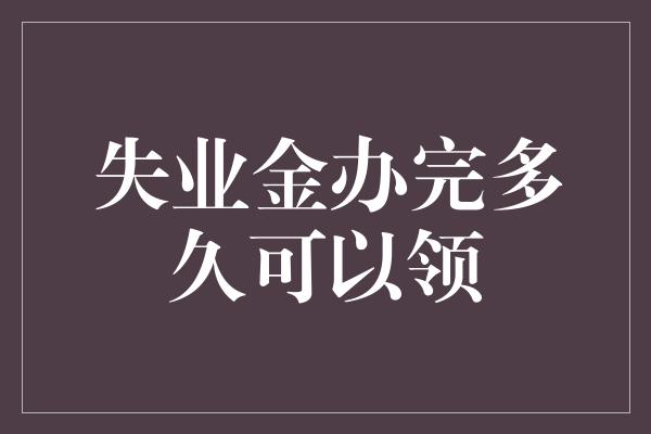 失业金办完多久可以领