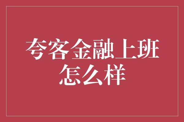 夸客金融上班怎么样