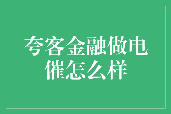 夸客金融做电催怎么样