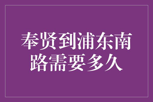 奉贤到浦东南路需要多久