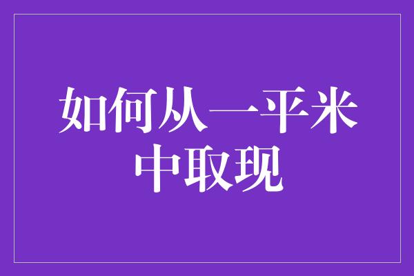 如何从一平米中取现