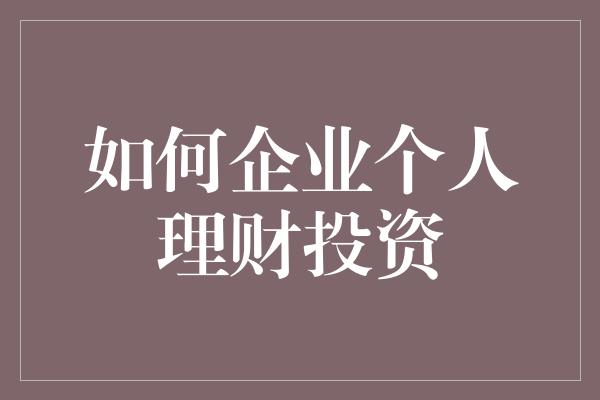 如何企业个人理财投资