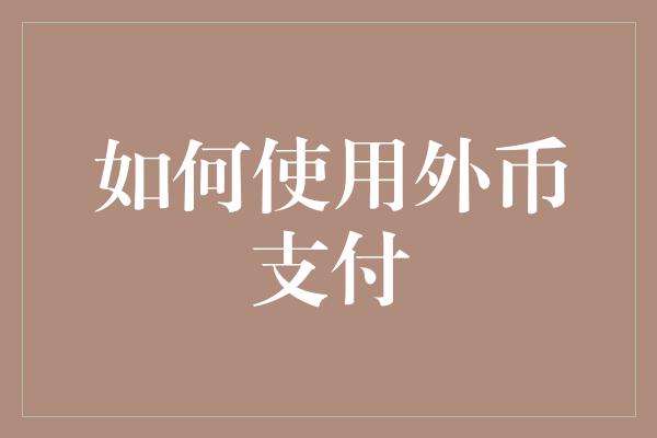 如何使用外币支付