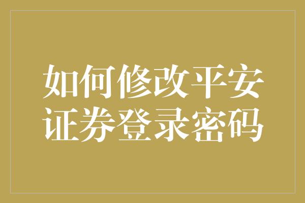 如何修改平安证券登录密码