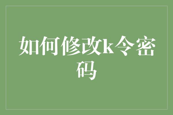 如何修改k令密码