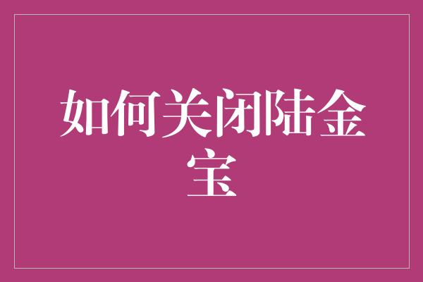 如何关闭陆金宝