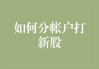 如何科学合理地分账户打新股——提升你的中签率与资金效率