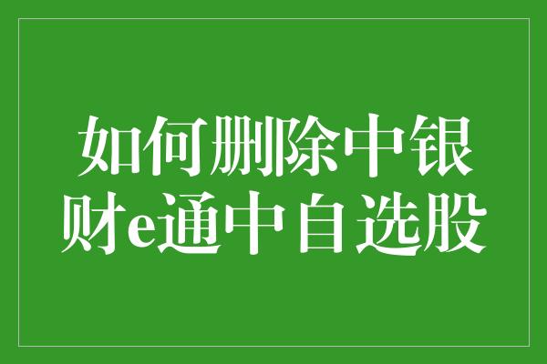 如何删除中银财e通中自选股