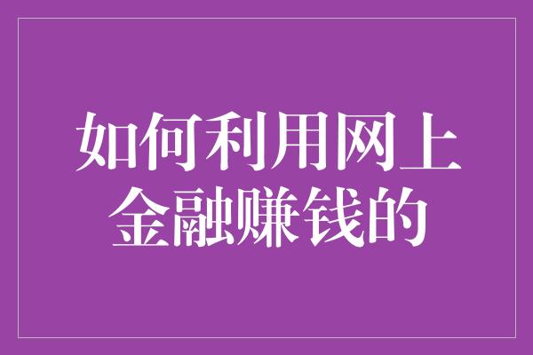 如何利用网上金融赚钱的