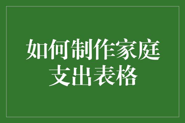 如何制作家庭支出表格