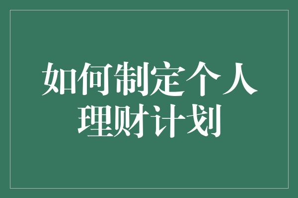 如何制定个人理财计划