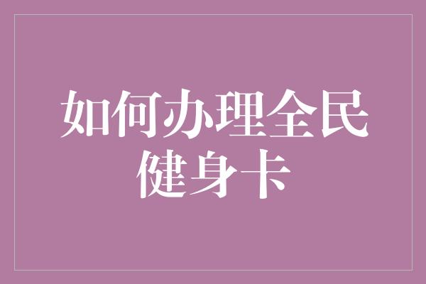 如何办理全民健身卡