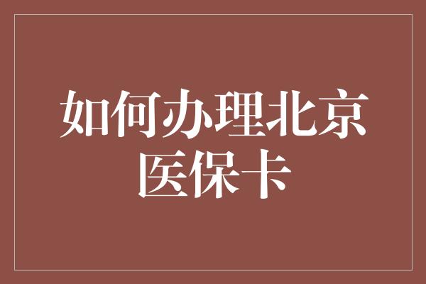 如何办理北京医保卡