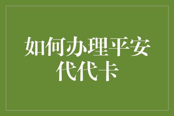 如何办理平安代代卡