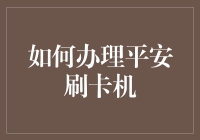 如何办理平安刷卡机：让卡路里不再成为你刷卡的障碍